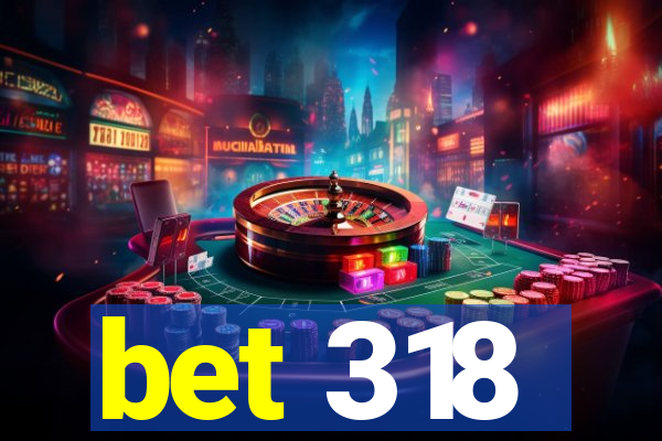 bet 318