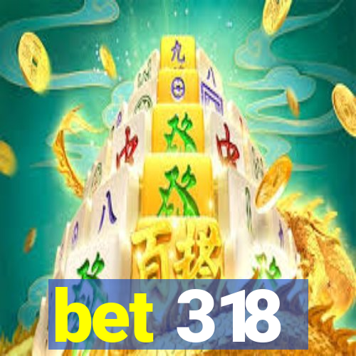 bet 318