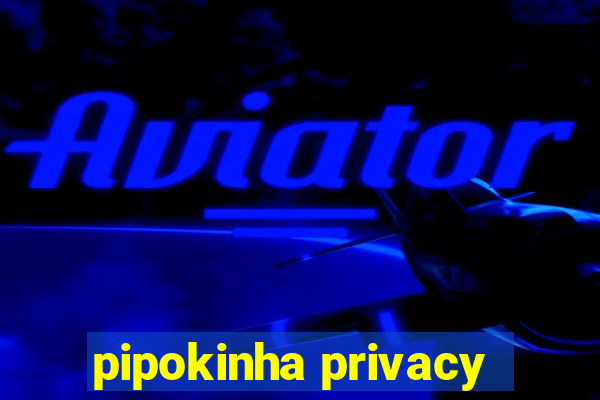 pipokinha privacy