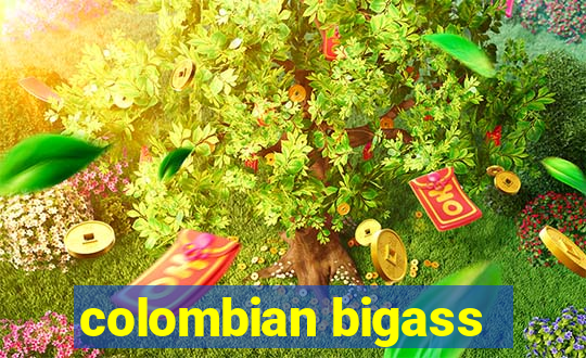 colombian bigass