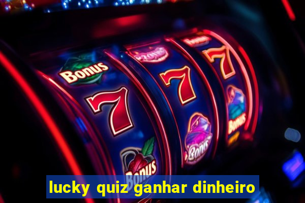 lucky quiz ganhar dinheiro