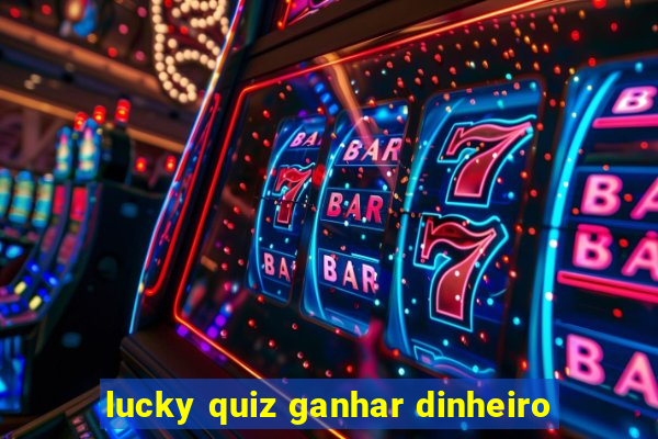 lucky quiz ganhar dinheiro