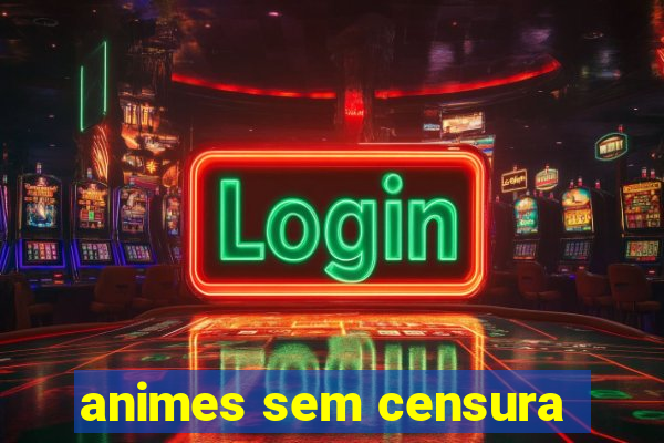 animes sem censura