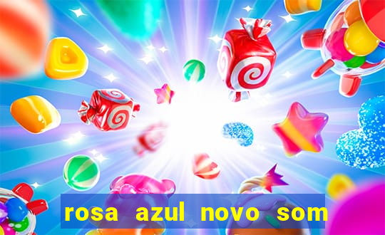 rosa azul novo som letra rosa azul novo som