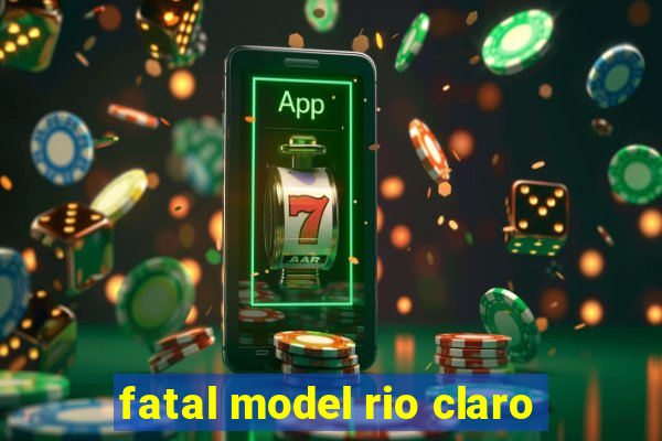 fatal model rio claro