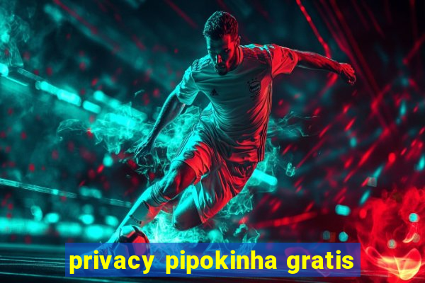 privacy pipokinha gratis