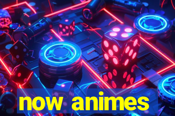 now animes