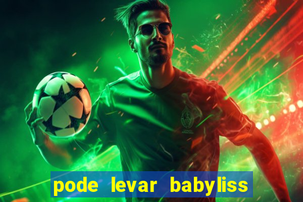 pode levar babyliss no cruzeiro