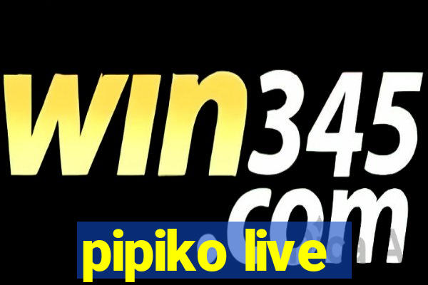 pipiko live