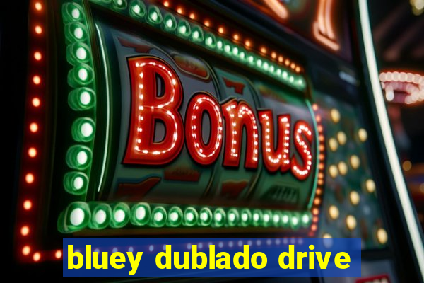 bluey dublado drive