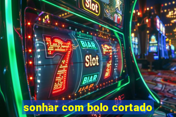 sonhar com bolo cortado