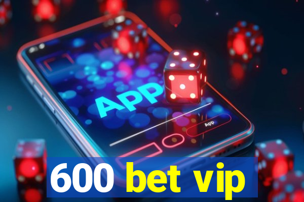 600 bet vip