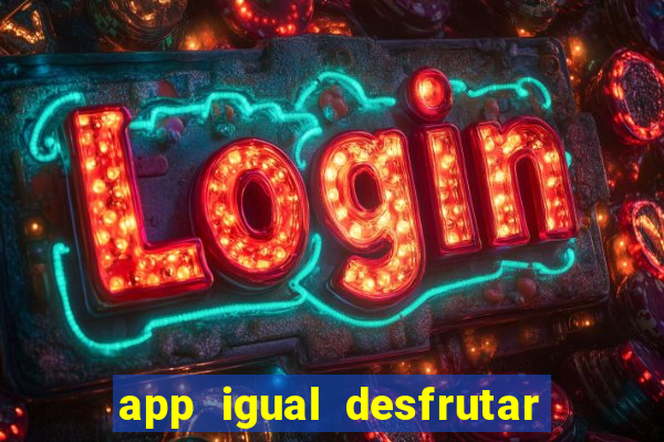 app igual desfrutar de dinheiro