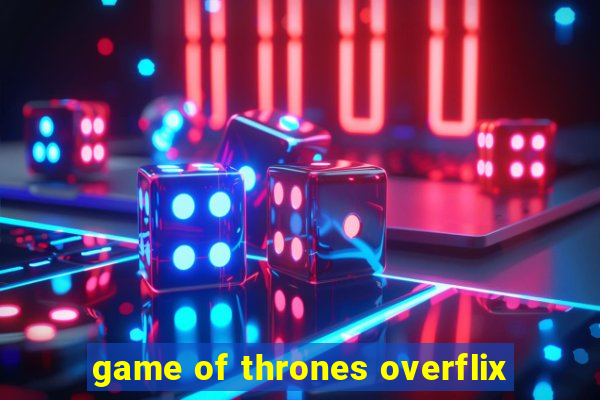 game of thrones overflix