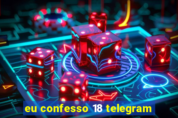 eu confesso 18 telegram