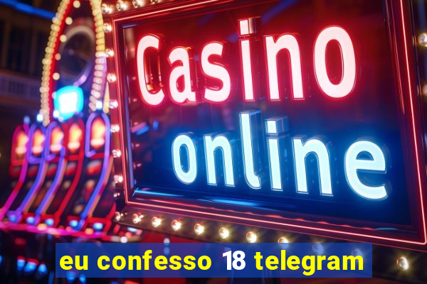 eu confesso 18 telegram