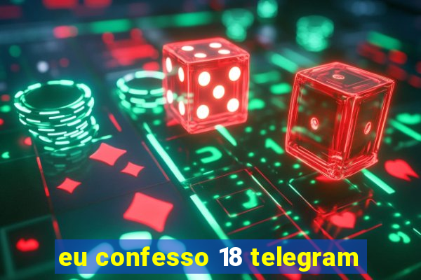 eu confesso 18 telegram