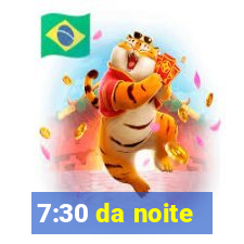 7:30 da noite