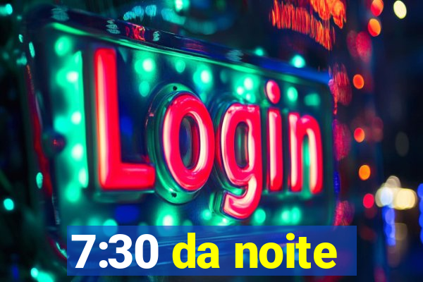 7:30 da noite