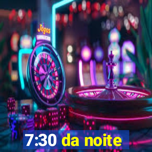 7:30 da noite