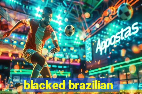 blacked brazilian