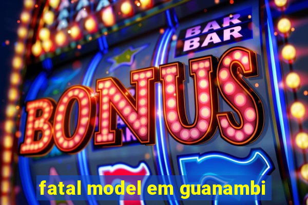 fatal model em guanambi