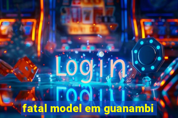 fatal model em guanambi