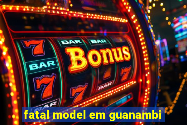 fatal model em guanambi