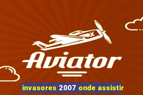 invasores 2007 onde assistir