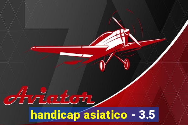 handicap asiatico - 3.5