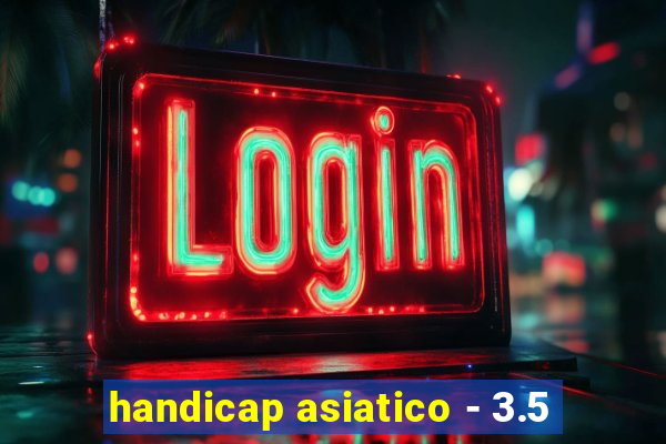 handicap asiatico - 3.5