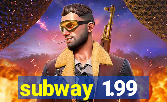 subway 1.99