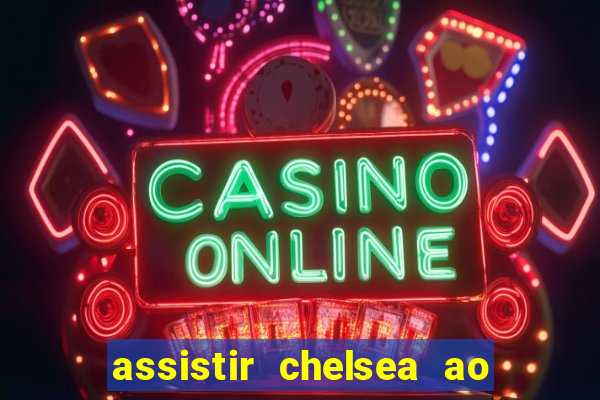 assistir chelsea ao vivo futemax