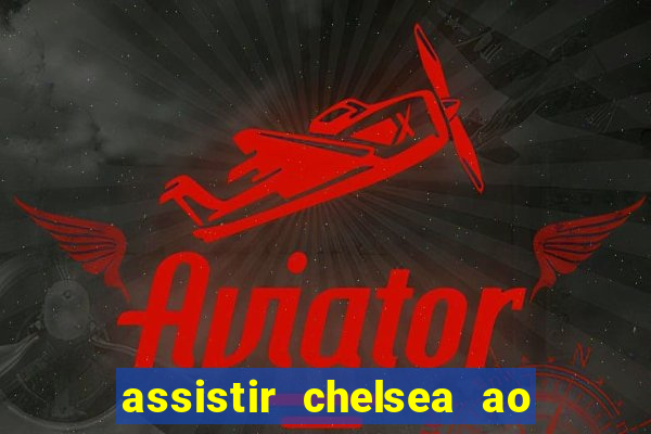 assistir chelsea ao vivo futemax