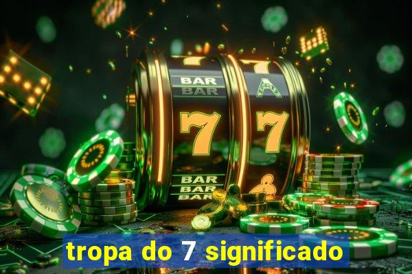 tropa do 7 significado