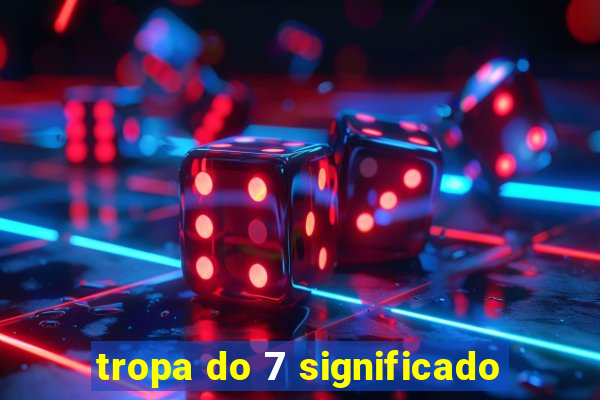 tropa do 7 significado