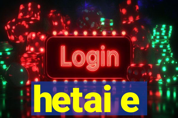 hetai e