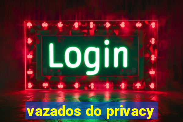 vazados do privacy