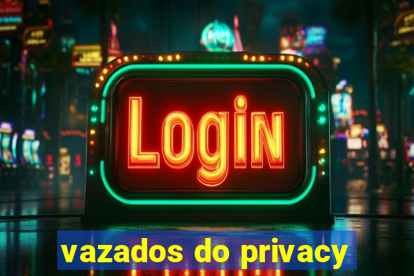 vazados do privacy