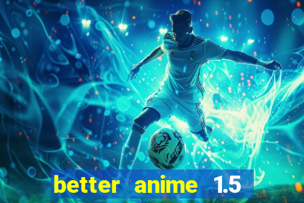 better anime 1.5 apk download