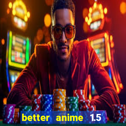 better anime 1.5 apk download