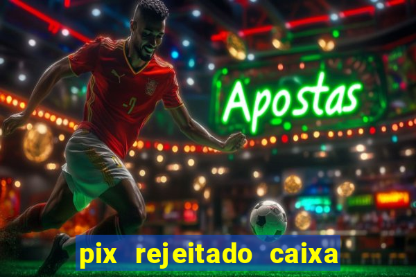 pix rejeitado caixa dinheiro sumiu