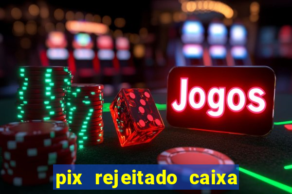 pix rejeitado caixa dinheiro sumiu