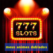 meus animes dublados