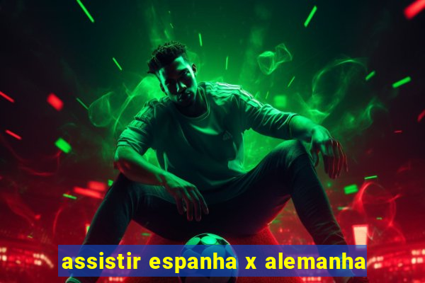 assistir espanha x alemanha