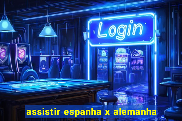 assistir espanha x alemanha