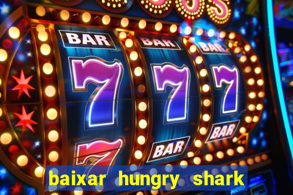 baixar hungry shark evolution dinheiro infinito