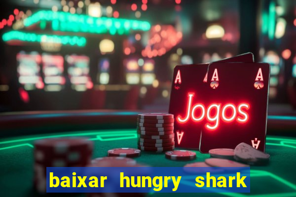 baixar hungry shark evolution dinheiro infinito