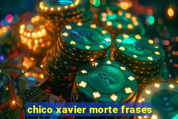 chico xavier morte frases