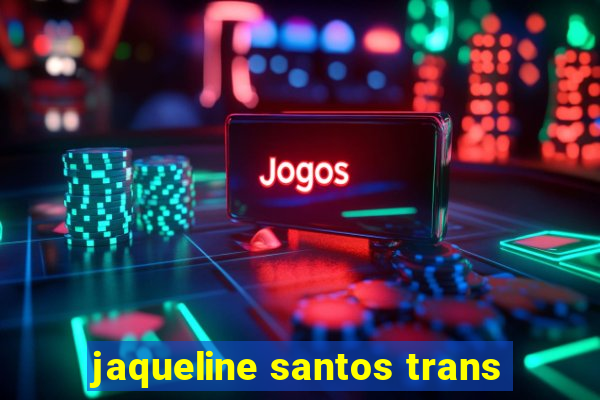 jaqueline santos trans